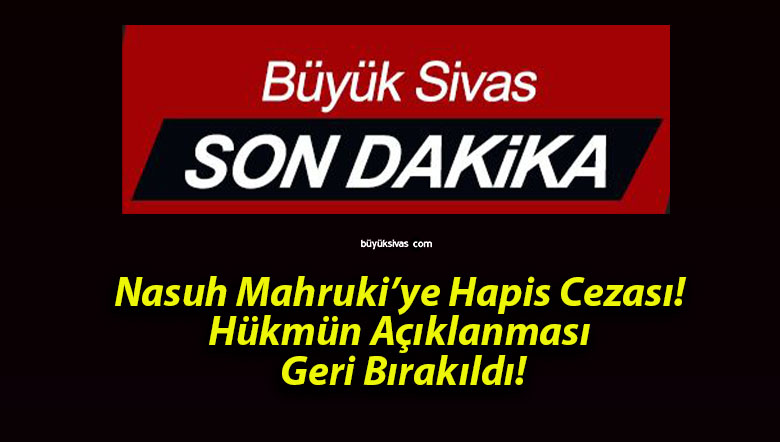 Nasuh Mahruki’ye Hapis Cezası! Hükmün Açıklanması Geri Bırakıldı!
