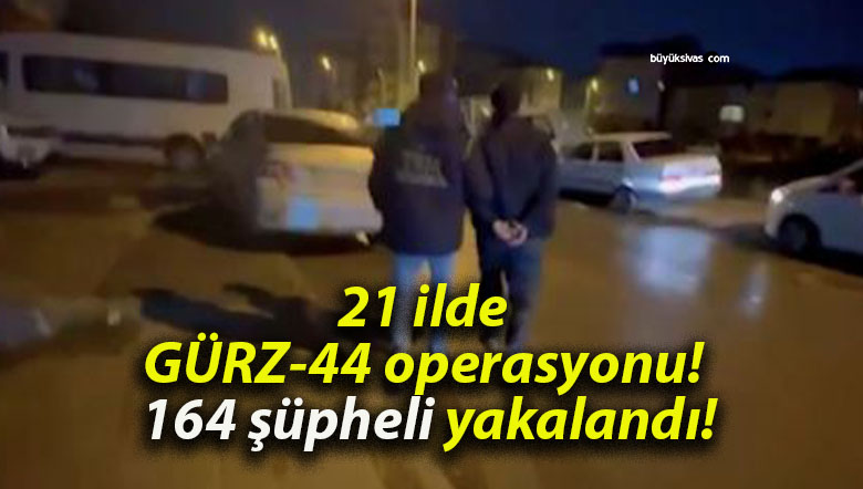 21 ilde GÜRZ-44 operasyonu! 164 şüpheli yakalandı!
