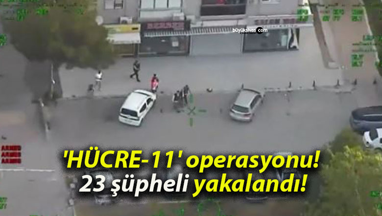 ‘HÜCRE-11’ operasyonu! 23 şüpheli yakalandı!