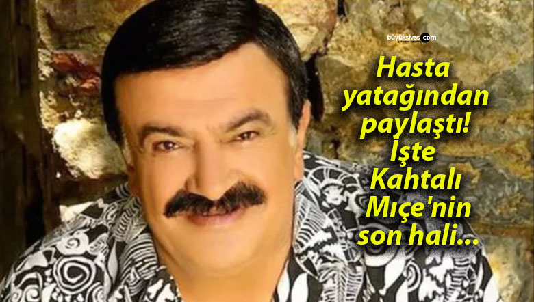 Hasta yatağından paylaştı; İşte Kahtalı Mıçe’nin son hali…