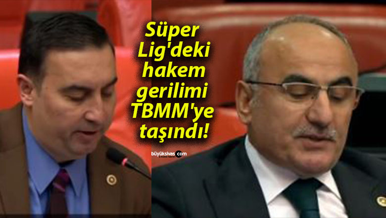 Süper Lig’deki hakem gerilimi TBMM’ye taşındı!