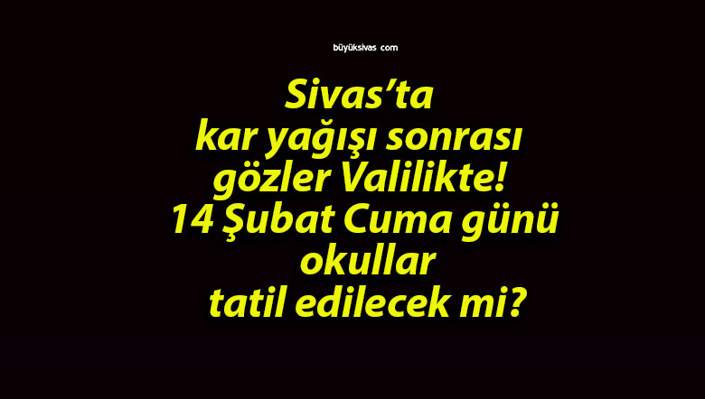 Sivas’ta kar yağışı sonrası gözler Valilikte! 14 Şubat Cuma günü okullar tatil edilecek mi?