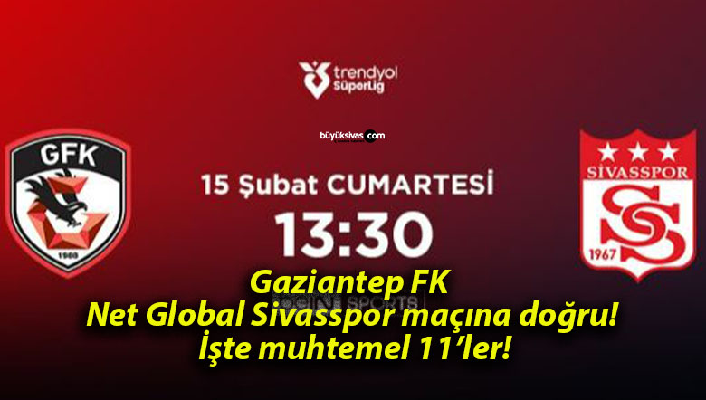 Gaziantep FK – Net Global Sivasspor maçına doğru! İşte muhtemel 11’ler!