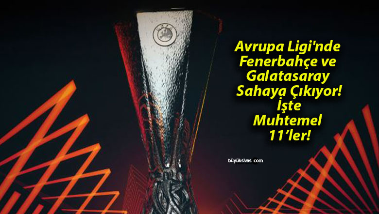 Avrupa Ligi’nde Fenerbahçe ve Galatasaray Sahaya Çıkıyor! İşte Muhtemel 11’ler!