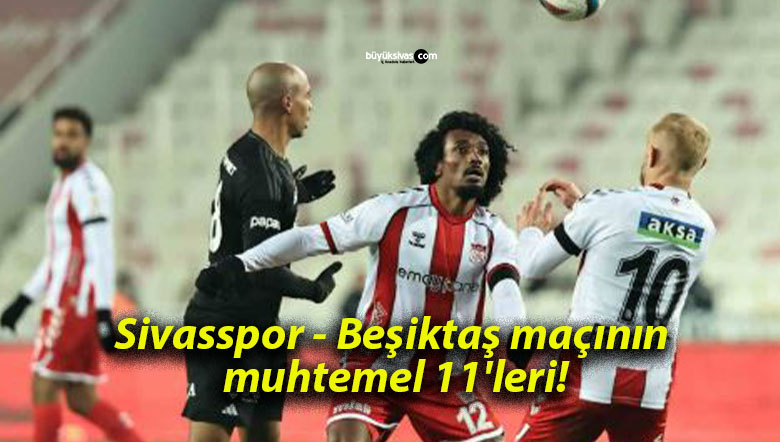 Sivasspor – Beşiktaş maçının muhtemel 11’leri!