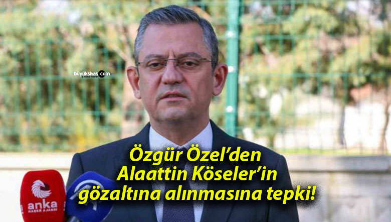 Özgür Özel’den Alaattin Köseler’in gözaltına alınmasına tepki!