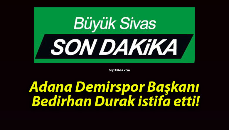 Adana Demirspor Başkanı Bedirhan Durak istifa etti!