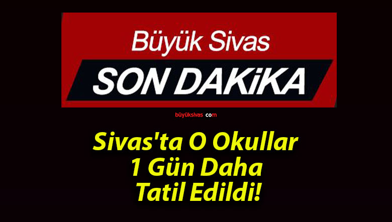 Sivas’ta O Okullar 1 Gün Daha Tatil Edildi!