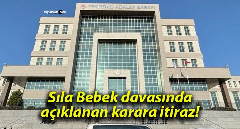 Sıla Bebek davasında açıklanan karara itiraz!