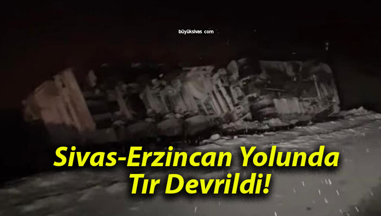 Sivas-Erzincan Yolunda Tır Devrildi!