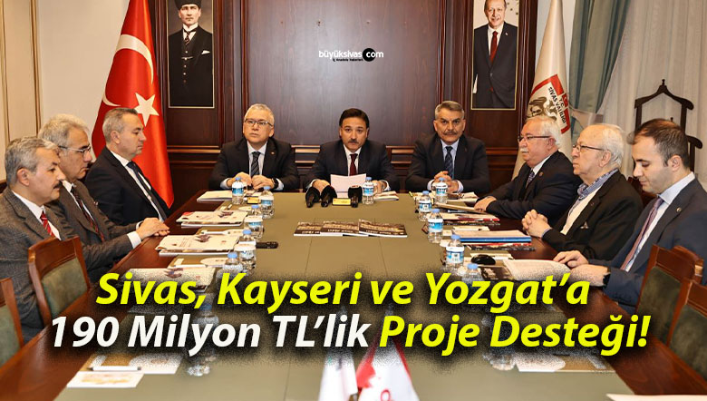 Sivas, Kayseri ve Yozgat’a 190 Milyon TL’lik Proje Desteği!