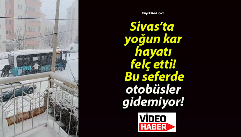 Sivas’ta yoğun kar hayatı felç etti! Bu seferde otobüsler gidemiyor!