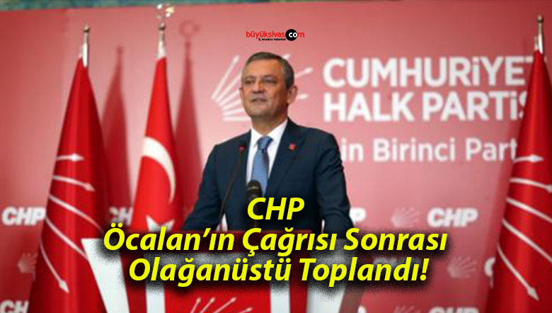 CHP Öcalan’ın Çağrısı Sonrası Olağanüstü Toplandı!