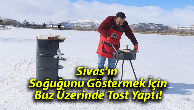 Sivas’ın Soğuğunu Göstermek İçin Buz Üzerinde Tost Yaptı!