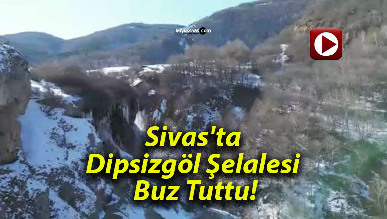 Sivas’ta Dipsizgöl Şelalesi Buz Tuttu!