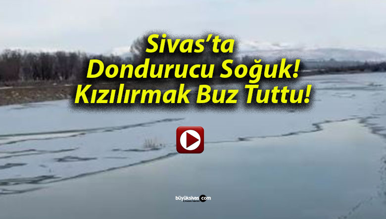 Sivas’ta Dondurucu Soğuk! Kızılırmak Buz Tuttu!