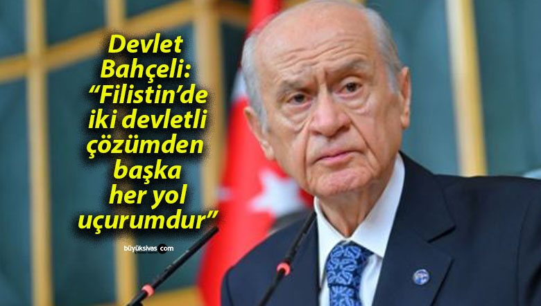 Devlet Bahçeli: “Filistin’de iki devletli çözümden başka her yol uçurumdur”