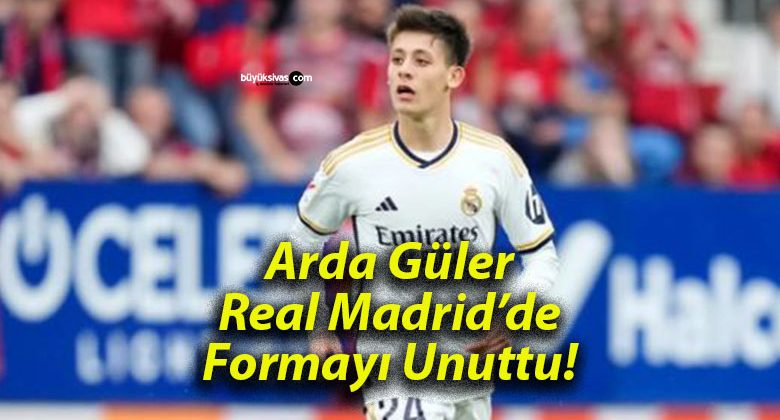 Arda Güler Real Madrid’de Formayı Unuttu!