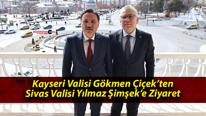 Kayseri Valisi Gökmen Çiçek’ten Sivas Valisi Yılmaz Şimşek’e Ziyaret