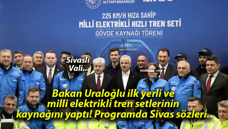 Bakan Uraloğlu ilk yerli ve milli elektrikli tren setlerinin kaynağını yaptı! Programda Sivas sözleri..