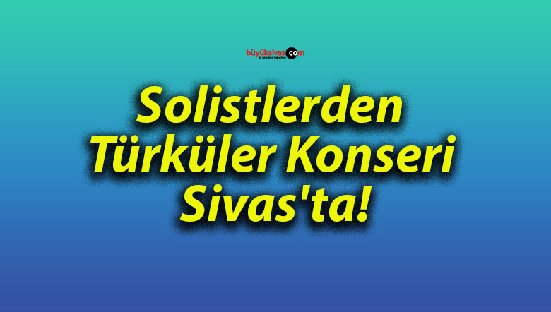 Solistlerden Türküler Konseri Sivas’ta!