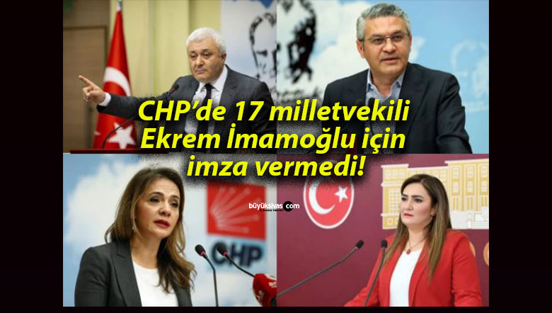 CHP’de 17 milletvekili Ekrem İmamoğlu için imza vermedi!