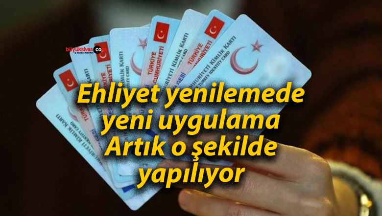 Ehliyet yenilemede yeni uygulama: Artık o şekilde yapılıyor