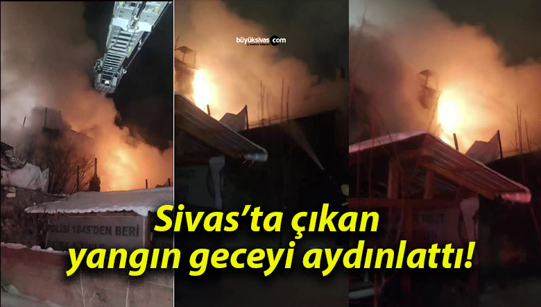 Sivas’ta çıkan yangın geceyi aydınlattı!