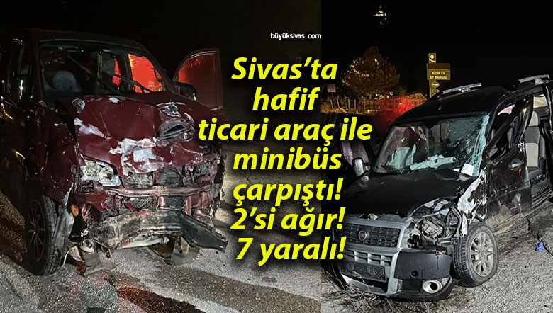 Sivas’ta hafif ticari araç ile minibüs çarpıştı! 2’si ağır! 7 yaralı!