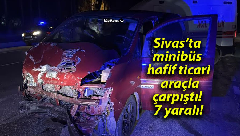 Sivas’ta minibüs hafif ticari araçla çarpıştı! 7 yaralı!