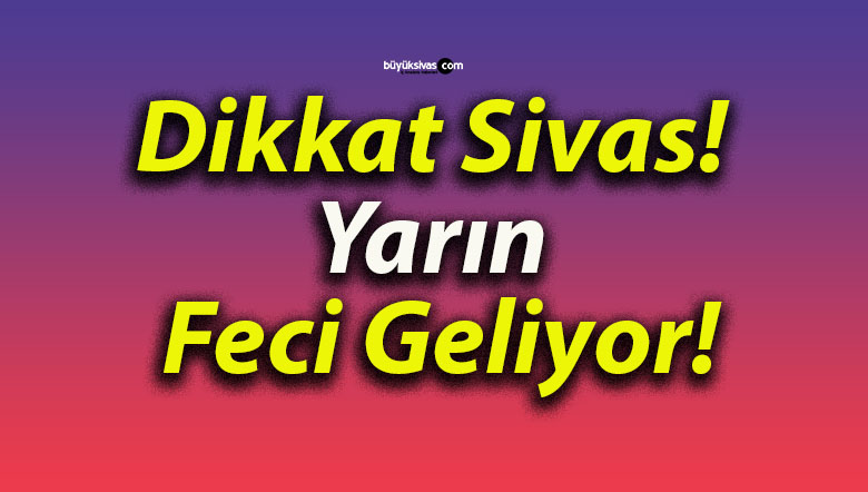 Dikkat Sivas! Yarın Feci Geliyor!