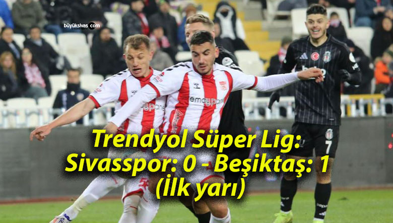 Trendyol Süper Lig: Sivasspor: 0 – Beşiktaş: 1 (İlk yarı)