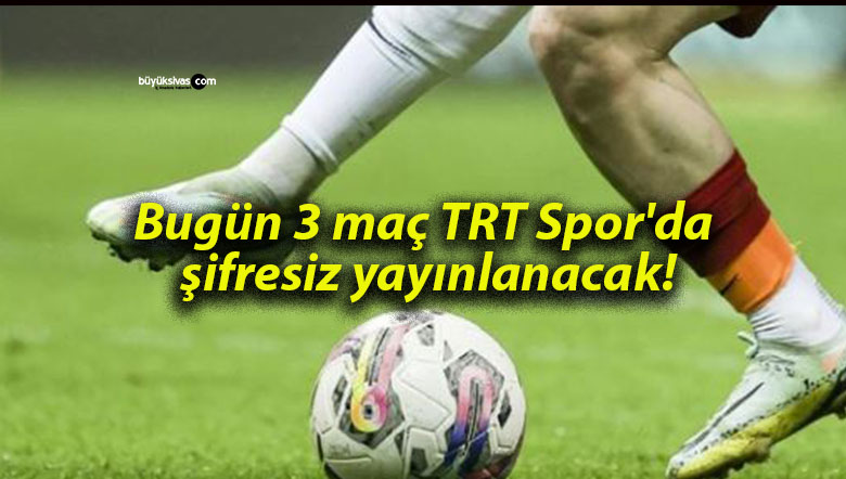 Bugün 3 maç TRT Spor’da şifresiz yayınlanacak!