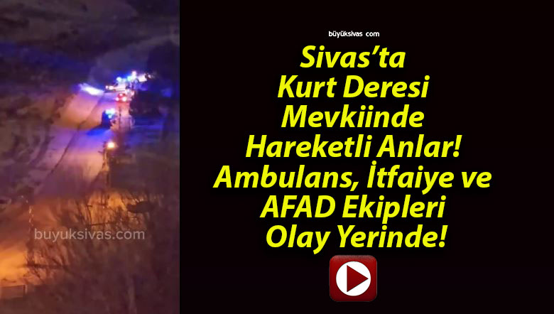 Sivas’ta Kurt Deresi Mevkiinde Hareketli Anlar! Ambulans, İtfaiye ve AFAD Ekipleri Olay Yerinde!