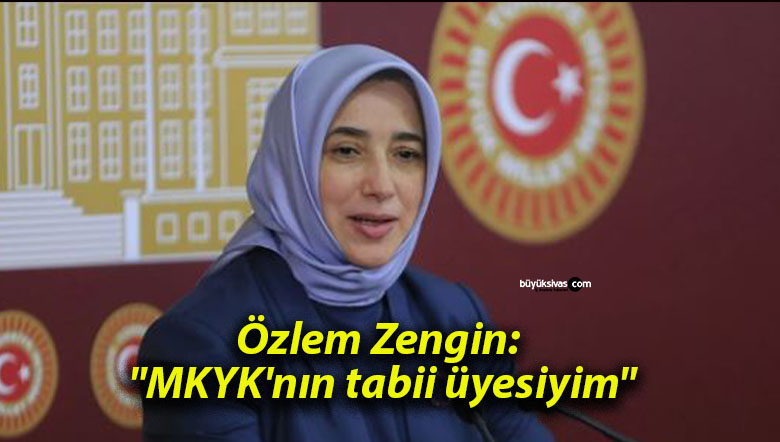 Özlem Zengin: “MKYK’nın tabii üyesiyim”