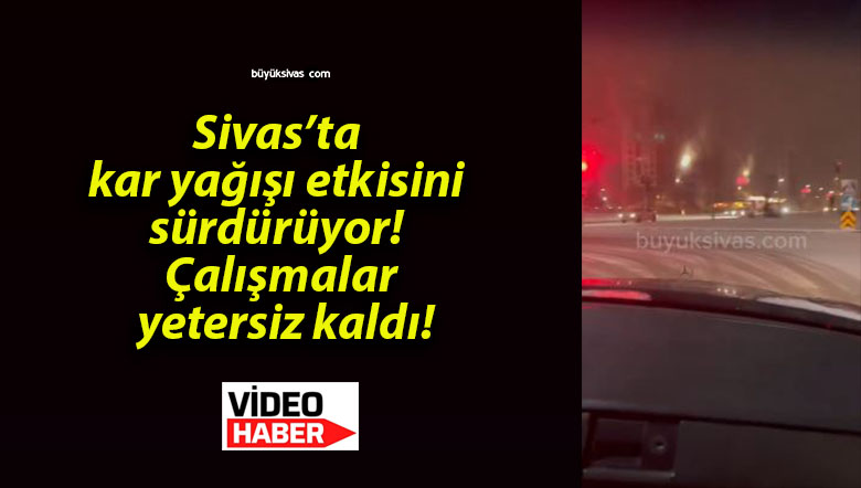 Sivas’ta kar yağışı etkisini sürdürüyor! Çalışmalar yetersiz kaldı!