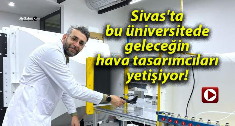 Sivas’ta bu üniversitede geleceğin hava tasarımcıları yetişiyor!