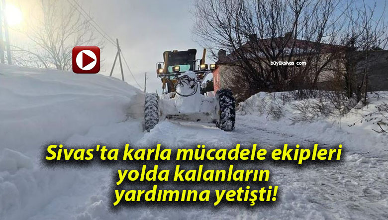 Sivas’ta karla mücadele ekipleri yolda kalanların yardımına yetişti!
