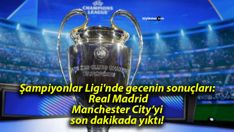 Şampiyonlar Ligi’nde gecenin sonuçları! Real Madrid Manchester City’yi son dakikada yıktı!