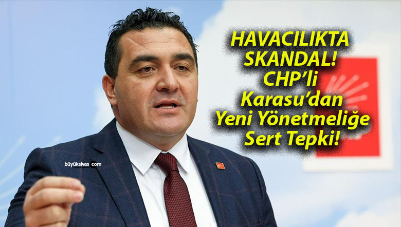HAVACILIKTA SKANDAL! CHP’li Karasu’dan Yeni Yönetmeliğe Sert Tepki!