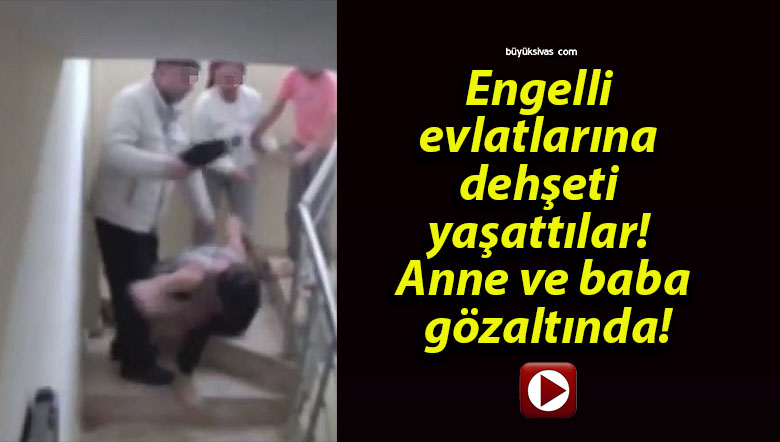 Engelli evlatlarına dehşeti yaşattılar! Anne ve baba gözaltında!