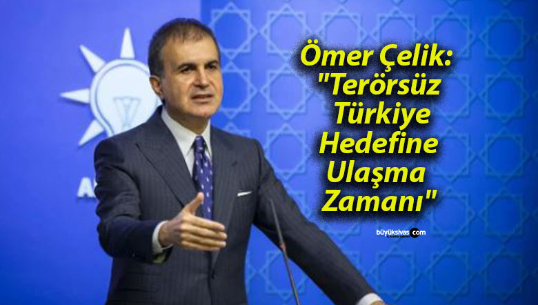 Ömer Çelik: “Terörsüz Türkiye Hedefine Ulaşma Zamanı”