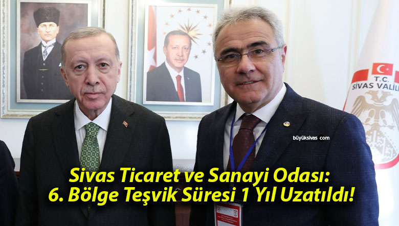 Sivas Ticaret ve Sanayi Odası: 6. Bölge Teşvik Süresi 1 Yıl Uzatıldı!