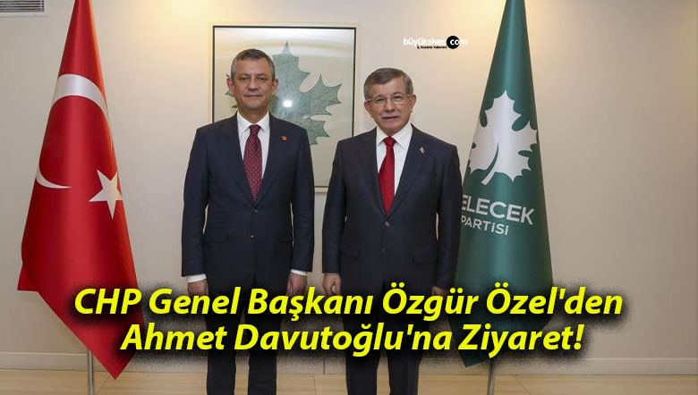 CHP Genel Başkanı Özgür Özel’den Ahmet Davutoğlu’na Ziyaret!