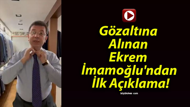 Gözaltına Alınan Ekrem İmamoğlu’ndan İlk Açıklama!