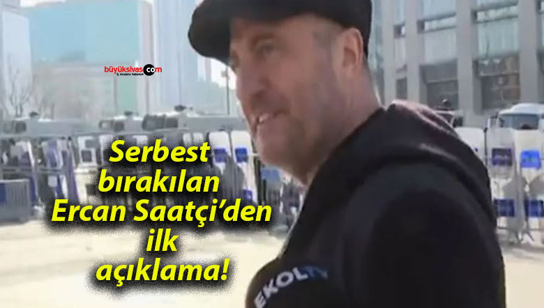 Serbest bırakılan Ercan Saatçi’den ilk açıklama!