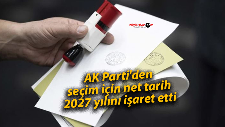 AK Parti’den seçim için net tarih: 2027 yılını işaret etti