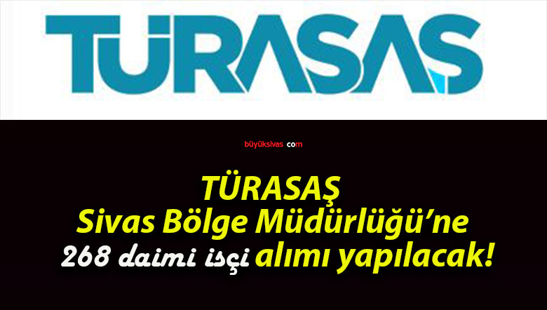 TÜRASAŞ Sivas Bölge Müdürlüğü’ne 268 daimi işçi alımı yapılacak!
