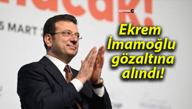 Ekrem İmamoğlu gözaltına alındı!