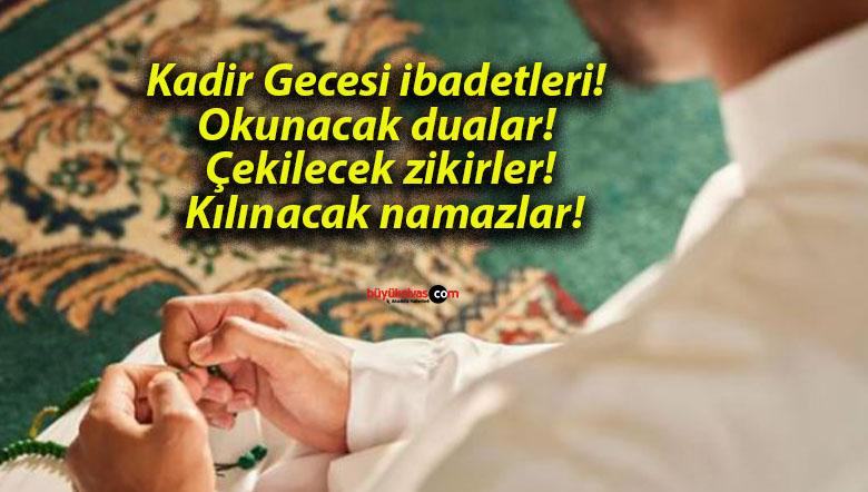 Kadir Gecesi ibadetleri! Okunacak dualar! Çekilecek zikirler! Kılınacak namazlar!